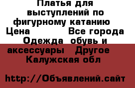 Платья для выступлений по фигурному катанию › Цена ­ 2 000 - Все города Одежда, обувь и аксессуары » Другое   . Калужская обл.